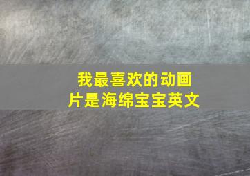 我最喜欢的动画片是海绵宝宝英文