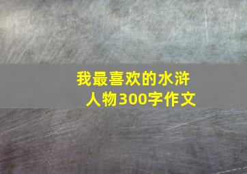 我最喜欢的水浒人物300字作文