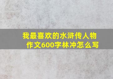 我最喜欢的水浒传人物作文600字林冲怎么写