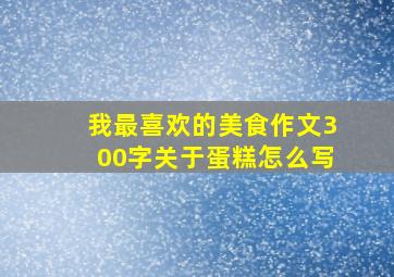 我最喜欢的美食作文300字关于蛋糕怎么写