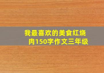 我最喜欢的美食红烧肉150字作文三年级