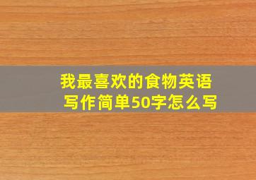 我最喜欢的食物英语写作简单50字怎么写