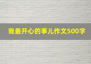 我最开心的事儿作文500字