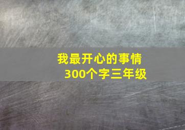 我最开心的事情300个字三年级