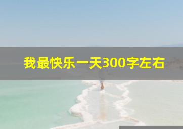 我最快乐一天300字左右