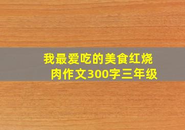 我最爱吃的美食红烧肉作文300字三年级