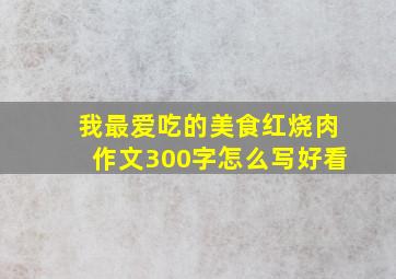 我最爱吃的美食红烧肉作文300字怎么写好看