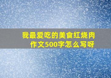 我最爱吃的美食红烧肉作文500字怎么写呀