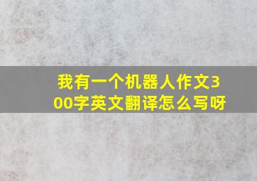 我有一个机器人作文300字英文翻译怎么写呀