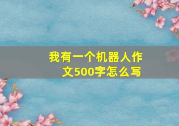 我有一个机器人作文500字怎么写