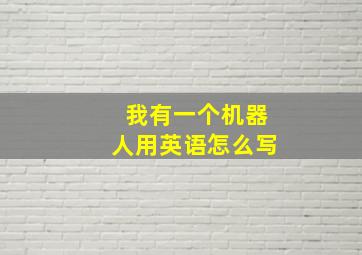 我有一个机器人用英语怎么写