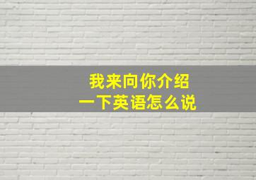 我来向你介绍一下英语怎么说