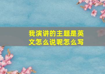 我演讲的主题是英文怎么说呢怎么写