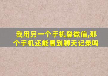 我用另一个手机登微信,那个手机还能看到聊天记录吗