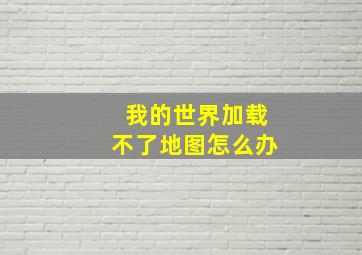 我的世界加载不了地图怎么办