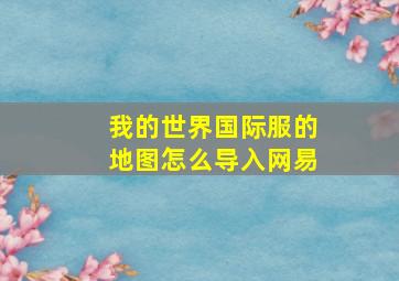 我的世界国际服的地图怎么导入网易