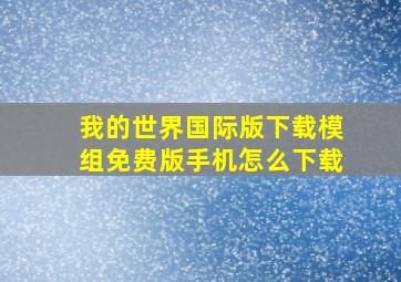 我的世界国际版下载模组免费版手机怎么下载