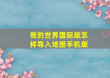 我的世界国际版怎样导入地图手机版