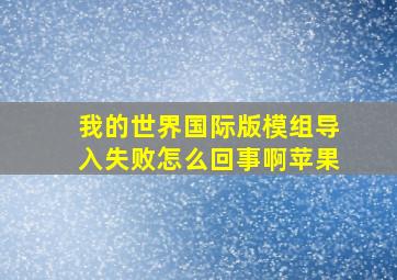 我的世界国际版模组导入失败怎么回事啊苹果