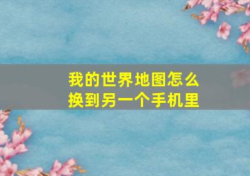 我的世界地图怎么换到另一个手机里