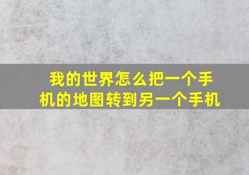 我的世界怎么把一个手机的地图转到另一个手机