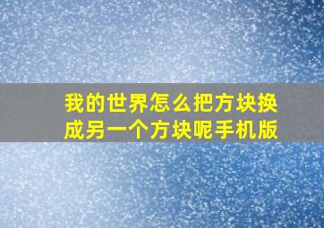 我的世界怎么把方块换成另一个方块呢手机版