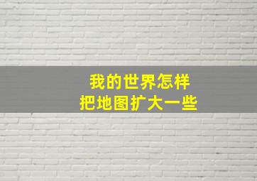 我的世界怎样把地图扩大一些