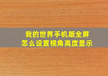 我的世界手机版全屏怎么设置视角高度显示