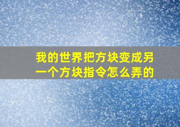 我的世界把方块变成另一个方块指令怎么弄的