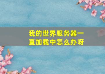 我的世界服务器一直加载中怎么办呀