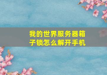 我的世界服务器箱子锁怎么解开手机