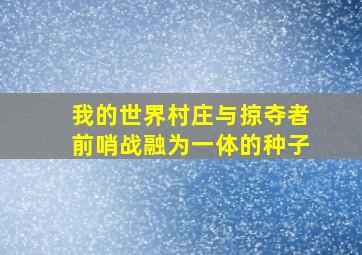 我的世界村庄与掠夺者前哨战融为一体的种子