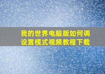 我的世界电脑版如何调设置模式视频教程下载