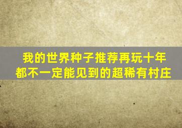 我的世界种子推荐再玩十年都不一定能见到的超稀有村庄