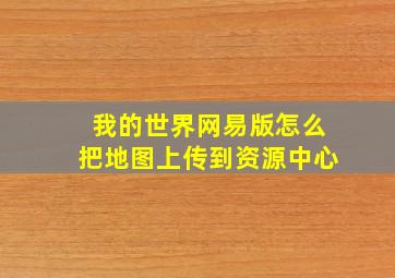 我的世界网易版怎么把地图上传到资源中心