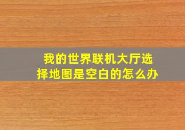 我的世界联机大厅选择地图是空白的怎么办