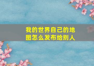 我的世界自己的地图怎么发布给别人