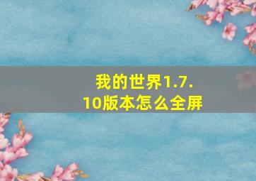 我的世界1.7.10版本怎么全屏