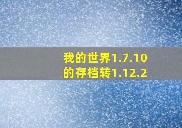 我的世界1.7.10的存档转1.12.2