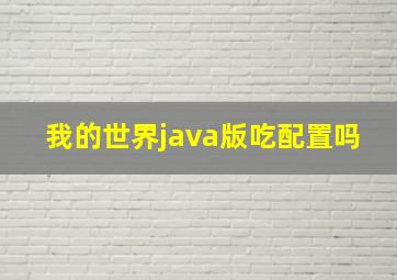 我的世界java版吃配置吗