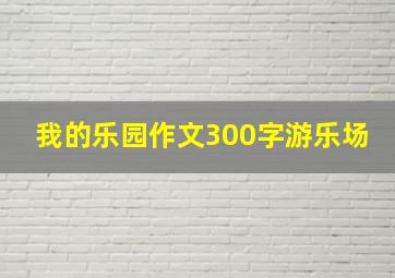 我的乐园作文300字游乐场