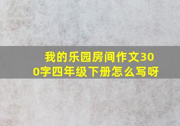 我的乐园房间作文300字四年级下册怎么写呀