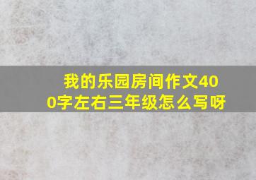 我的乐园房间作文400字左右三年级怎么写呀