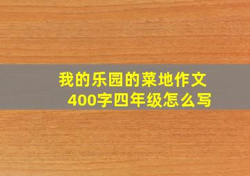 我的乐园的菜地作文400字四年级怎么写