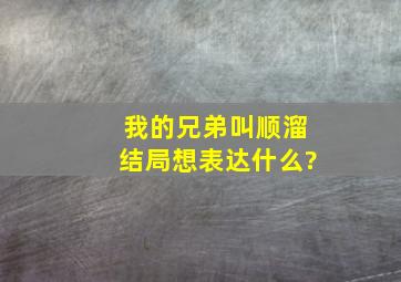 我的兄弟叫顺溜结局想表达什么?