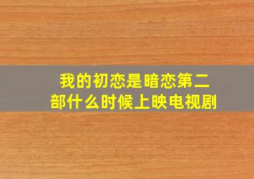 我的初恋是暗恋第二部什么时候上映电视剧