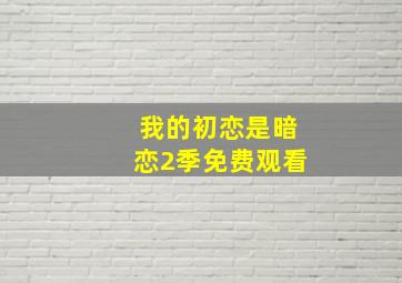 我的初恋是暗恋2季免费观看