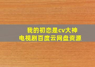 我的初恋是cv大神电视剧百度云网盘资源