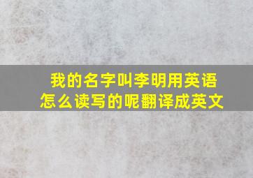 我的名字叫李明用英语怎么读写的呢翻译成英文