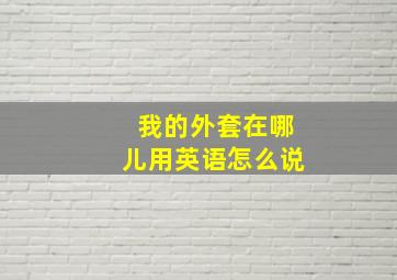 我的外套在哪儿用英语怎么说